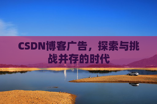 CSDN博客广告，探索与挑战并存的时代