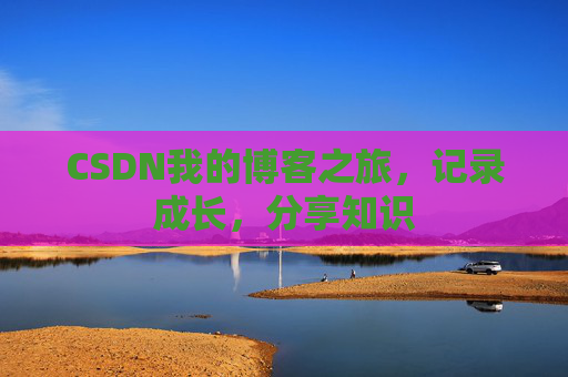 CSDN我的博客之旅,记录成长,分享知识